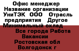 Офис-менеджер › Название организации ­ УниТЭК, ООО › Отрасль предприятия ­ Другое › Минимальный оклад ­ 17 000 - Все города Работа » Вакансии   . Ростовская обл.,Волгодонск г.